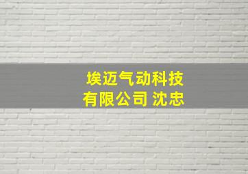 埃迈气动科技有限公司 沈忠